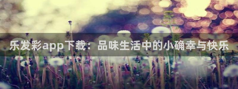 永盈：乐发彩app下载：品味生活中的小确幸与快乐