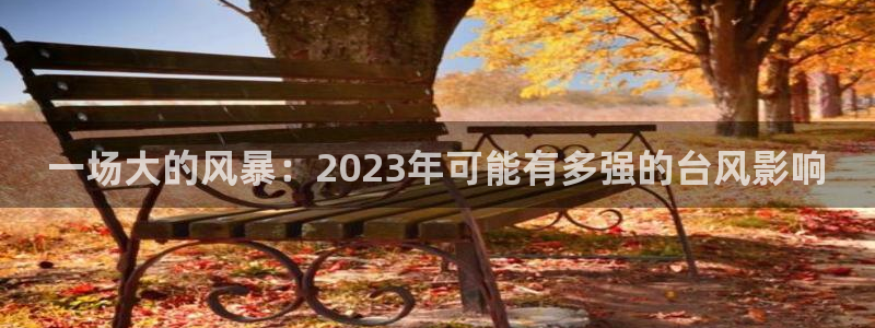 南充永盈：一场大的风暴：2023年可能有多强的台风影响
