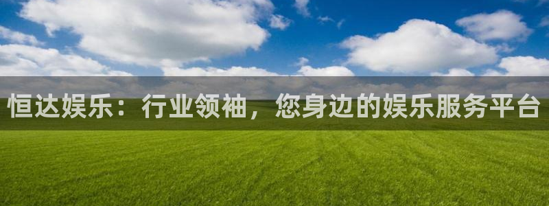 福建永盈：恒达娱乐：行业领袖，您身边的娱乐服务平台
