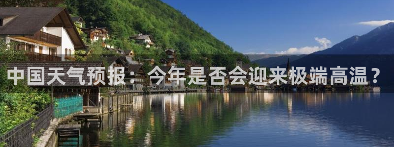 69066永盈官网玩法：中国天气预报：今年是否会迎来极端高温？