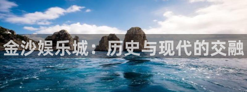 诚达永盈：金沙娱乐城：历史与现代的交融