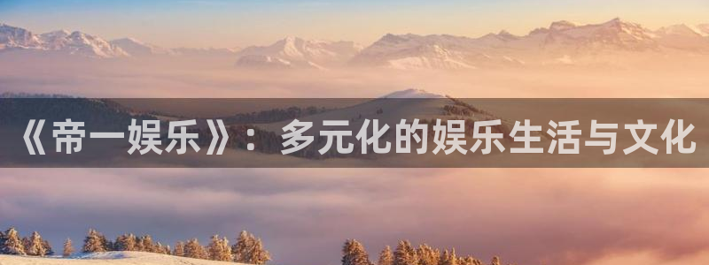 永盈棋牌69066：《帝一娱乐》：多元化的娱乐生活与文化