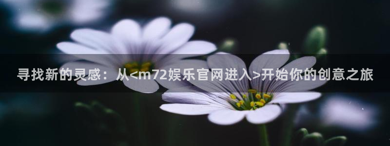 永盈官网网址多少：寻找新的灵感：从<m72娱乐官网进入>开始你的创意之旅