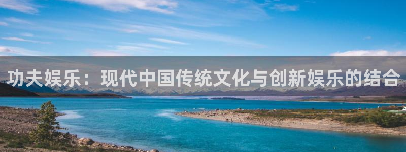 永盈棋牌69066：功夫娱乐：现代中国传统文化与创新娱乐的结合