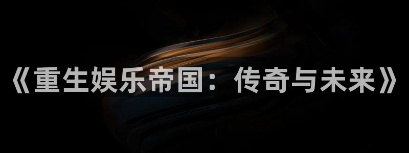 永盈官网入口网址是多少：《重生娱乐帝国：传奇与未来》