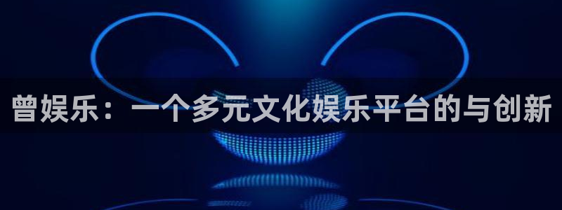 永盈网址：曾娱乐：一个多元文化娱乐平台的与创新